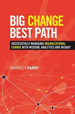 Big Change, Best Path: Successfully Managing Organizational Change with Wisdom, Analytics and Insight by Parry, Warren