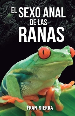 El sexo anal de las ranas by Sierra, Fran