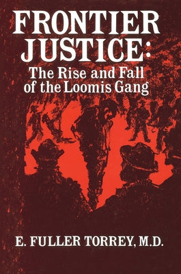 Frontier Justice: The Rise and Fall of the Loomis Gang by Torrey, E. Fuller