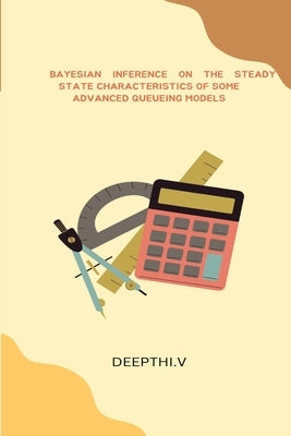 Bayesian Inference on the Steady State Characteristics of Some Advanced Queueing Models by V, Deepthi