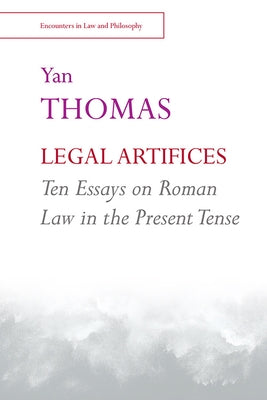 Legal Artifices: Ten Essays on Roman Law in the Present Tense by Thomas, Yan