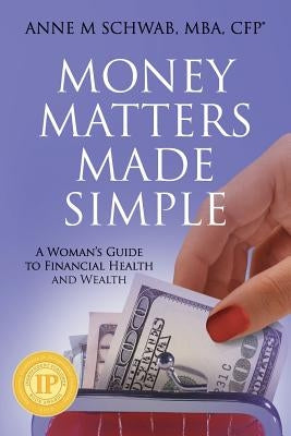 Money Matters Made Simple: A Woman's Guide to Financial Health and Wealth by Schwab, Mba Cfp Anne M.