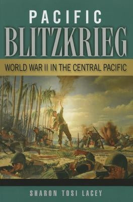 Pacific Blitzkrieg: World War II in the Central Pacific by Lacey, Sharon Tosi