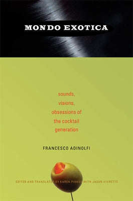 Mondo Exotica: Sounds, Visions, Obsessions of the Cocktail Generation by Adinolfi, Francesco