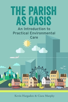 The Parish as Oasis: An Introduction to Practical Environmental Care by Hargaden, Kevin