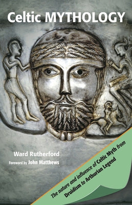 Celtic Mythology: The Nature and Influence of Celtic Myth from Druidism to Arthurian Legend by Rutherford, Ward