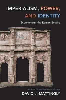 Imperialism, Power, and Identity: Experiencing the Roman Empire by Mattingly, David J.