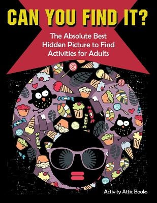 Can You Find it? The Absolute Best Hidden Picture to Find Activities for Adults by Activity Attic Books