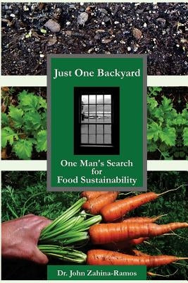 Just One Backyard: One Man's Search for Food Sustainability by Zahina-Ramos, John G.