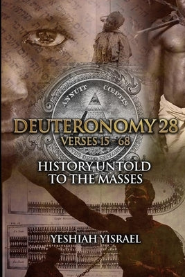 Deuteronomy 28 Verses 15-68: History Untold To The Masses by Yisrael, Yeshiah