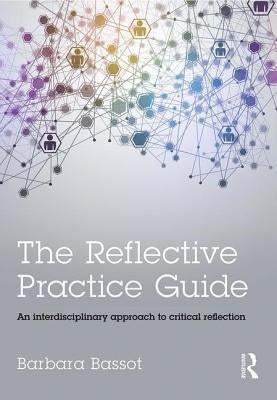 The Reflective Practice Guide: An Interdisciplinary Approach to Critical Reflection by Bassot, Barbara