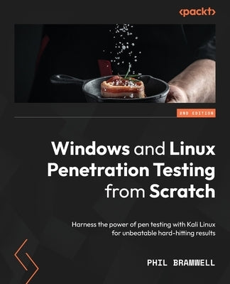 Windows and Linux Penetration Testing from Scratch - Second Edition: Harness the power of pen testing with Kali Linux for unbeatable hard-hitting resu by Bramwell, Phil