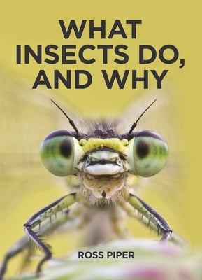 What Insects Do, and Why by Piper, Ross