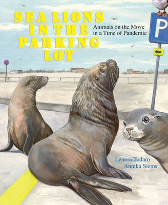 Sea Lions in the Parking Lot: Animals on the Move in a Time of Pandemic by Todaro, Lenora
