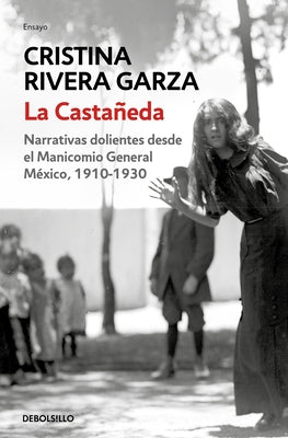 La Castañeda. Narrativas Dolientes Desde El Manicomio General México, 1910-1930 / La Castañeda. Insane Asylum by Rivera Garza, Cristina