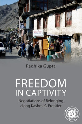 Freedom in Captivity: Negotiations of Belonging Along Kashmir's Frontier by Gupta, Radhika