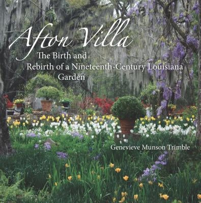 Afton Villa: The Birth and Rebirth of a Ninteenth-Century Louisiana Garden by Trimble, Genevieve Munson