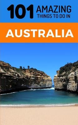 101 Amazing Thing to Do in Australia: Australia Travel Guide by Amazing Things, 101