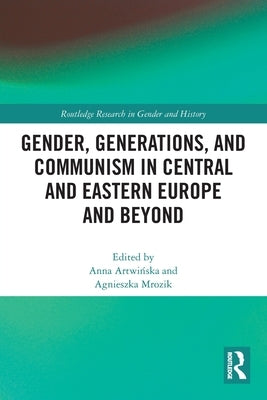 Gender, Generations, and Communism in Central and Eastern Europe and Beyond by Artwi&#324;ska, Anna