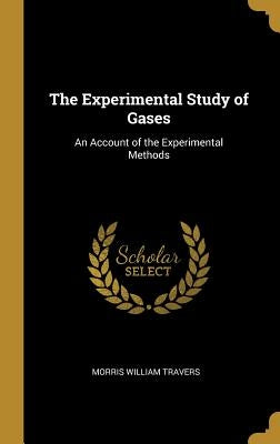 The Experimental Study of Gases: An Account of the Experimental Methods by Travers, Morris William