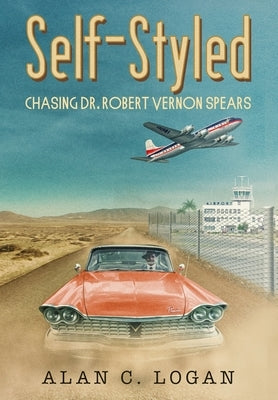 Self-Styled: Chasing Dr. Robert Vernon Spears by Logan, Alan C.