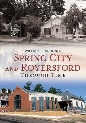 Spring City and Royersford Through Time by Brunner, William C.