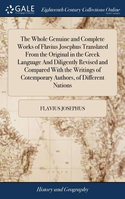 The Whole Genuine and Complete Works of Flavius Josephus Translated From the Original in the Greek Language And Diligently Revised and Compared With t by Josephus, Flavius