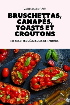 Bruschettas, Canapés, Toasts Et Croûtons by Mathis Descoteaux