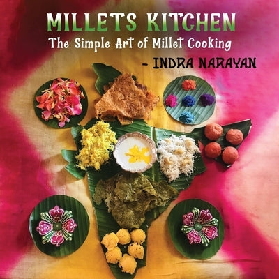 Millets kitchen: The Simple Art of Millet Cooking by Indra Narayan