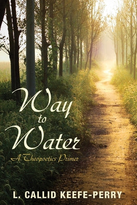 Way to Water: A Theopoetics Primer by Keefe-Perry, L. Callid