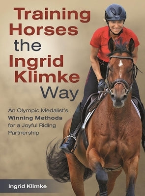 Training Horses the Ingrid Klimke Way: An Olympic Medalist's Winning Methods for a Joyful Riding Partnership by Klimke, Ingrid