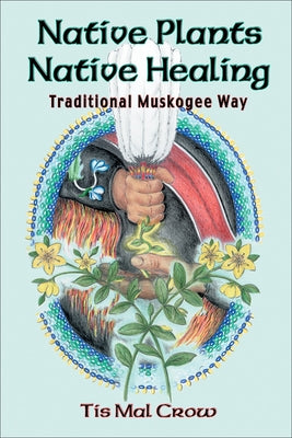 Native Plants Native Healing by Crow, Tis Mal
