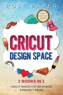 Cricut: Design Space (2 Books in 1: Cricut Maker for Beginners & Cricut Project Ideas) by Paper, Rose