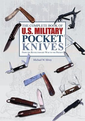 The Complete Book of U.S. Military Pocket Knives: From the Revolutionary War to the Present by Silvey, Michael W.