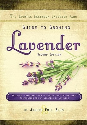 The Sawmill Ballroom Lavender Farm Guide to Growing Lavender, Second Edition.: Practical Guidelines for the Successful Cultivation, Propagation, and U by Blum, Joseph Emil