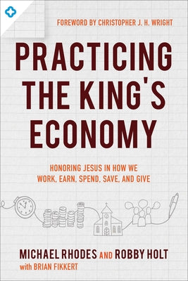 Practicing the King's Economy: Honoring Jesus in How We Work, Earn, Spend, Save, and Give by Rhodes, Michael