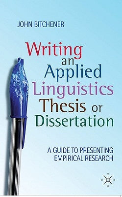 Writing an Applied Linguistics Thesis or Dissertation: A Guide to Presenting Empirical Research by Bitchener, John