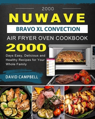 2000 NuWave Bravo XL Convection Air Fryer Oven Cookbook: 2000 Days Easy, Delicious and Healthy Recipes for Your Whole Family by Campbell, David