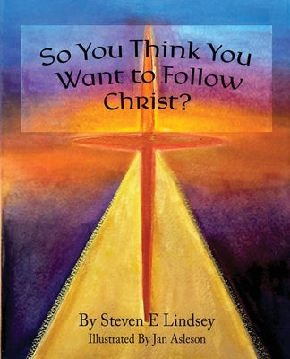So You Think You Want to Follow Christ? by Lindsey, Steven E.
