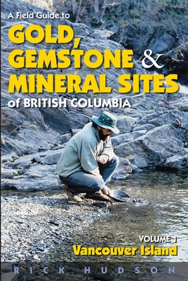 A Field Guide to Gold, Gemstone and Mineral Sites of British Columbia Vol. 1: Vancouver Island by Hudson, Rick