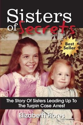 Sisters of Secrets: The Story Of Sisters Leading Up To The Turpin Case Arrest by Flores, Elizabeth