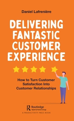 Delivering Fantastic Customer Experience: How to Turn Customer Satisfaction Into Customer Relationships by Lafreni&#232;re, Daniel