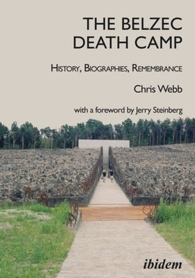 The Belzec Death Camp: History, Biographies, Remembrance by 