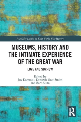 Museums, History and the Intimate Experience of the Great War: Love and Sorrow by Damousi, Joy