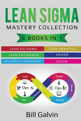 Lean Sigma Mastery Collection: 6 Books in 1: Lean Six Sigma, Lean Analytics, Lean Enterprise, Agile Project Management, KAIZEN, SCRUM by Galvin, Bill