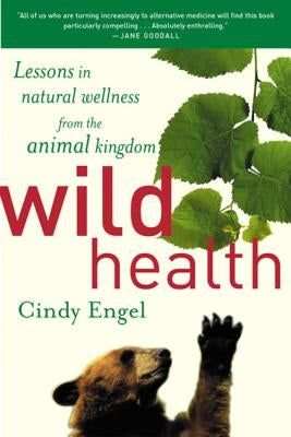 Wild Health: How Animals Keep Themselves Will and What We Can Learn from Them by Engel, Cindy