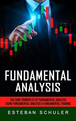 Fundamental Analysis: The Core Principles of Fundamental Analysis (Using Fundamental Analysis & Fundamental Trading Techniques) by Schuler, Esteban
