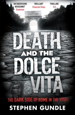 Death and the Dolce Vita: The Dark Side of Rome in the 1950s by Gundle, Stephen