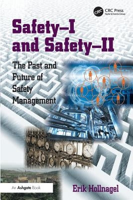 Safety-I and Safety-II: The Past and Future of Safety Management by Hollnagel, Erik