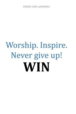 Worship.Inspire. Never Give Up! Win by Lawrence, Debbie